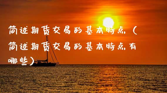 简述期货交易的基本特点（简述期货交易的基本特点有哪些）_https://wap.15771688.com_道指期货_第1张