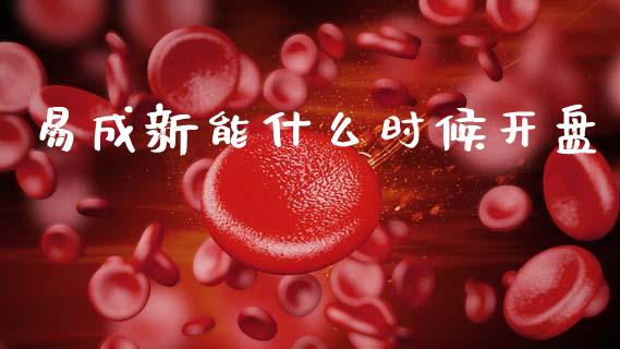 易成新能什么时候开盘_https://wap.15771688.com_期货手续费一览表_第1张