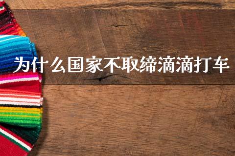 为什么国家不取缔滴滴打车_https://wap.15771688.com_期货手续费一览表_第1张