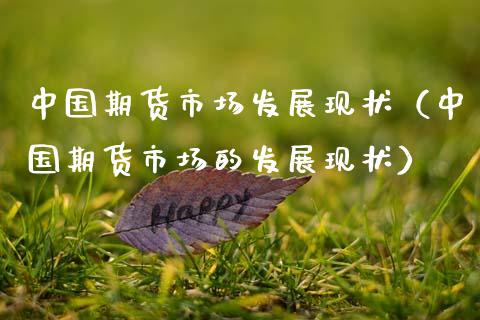中国期货市场发展现状（中国期货市场的发展现状）_https://wap.15771688.com_期货手续费一览表_第1张