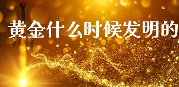 黄金什么时候发明的_https://wap.15771688.com_原油期货直播室_第1张