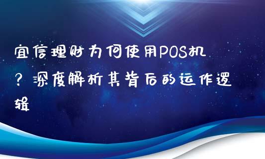 宜信理财为何使用POS机？深度解析其背后的运作逻辑_https://wap.15771688.com_道指期货_第1张