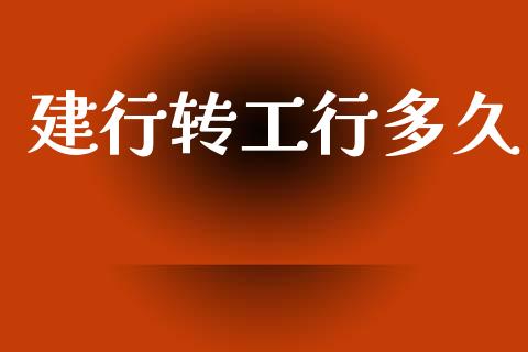 建行转工行多久_https://wap.15771688.com_国际期货_第1张