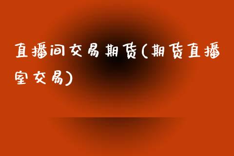 直播间交易期货(期货直播室交易)_期货手续费一览表_第1张_原油期货直播室_道指期_期货手续费一览表_国际期货 直播间交易期货(期货直播室交易)_https://wap.15771688.com_期货手续费一览表_第1张