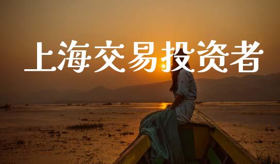 上海交易投资者_https://wap.15771688.com_期货手续费一览表_第1张