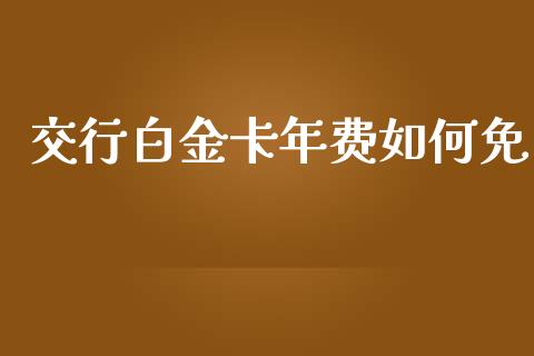 交行白金卡年费如何免_https://wap.15771688.com_国际期货_第1张