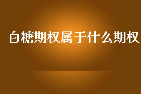 白糖期权属于什么期权_https://wap.15771688.com_原油期货直播室_第1张