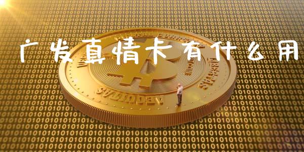 广发真情卡有什么用_https://wap.15771688.com_国际期货_第1张