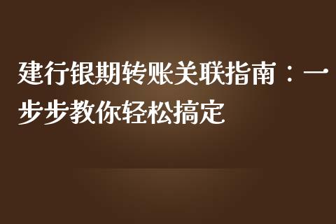 建行银期转账关联指南：一步步教你轻松搞定_https://wap.15771688.com_国际期货_第1张