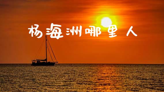 杨海洲哪里人_https://wap.15771688.com_原油期货直播室_第1张