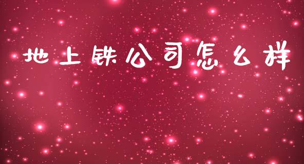 地上铁公司怎么样_https://wap.15771688.com_国际期货_第1张