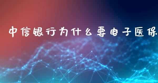 中信银行为什么要电子医保_https://wap.15771688.com_期货手续费一览表_第1张