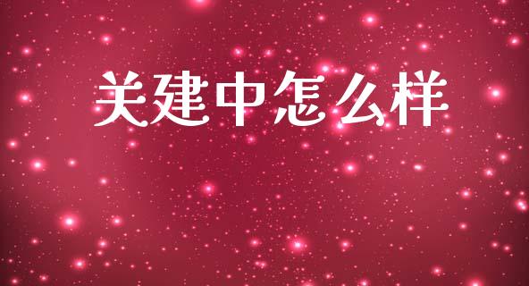 关建中怎么样_https://wap.15771688.com_道指期货_第1张