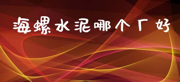 海螺水泥哪个厂好_https://wap.15771688.com_原油期货直播室_第1张