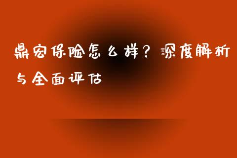 鼎宏保险怎么样?深度解析与全面评估_原油期货直播室_第1张_原油期货直播室_道指期_期货手续费一览表_国际期货 鼎宏保险怎么样?深度解析与全面评估_https://wap.15771688.com_原油期货直播室_第1张