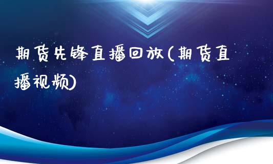 期货先锋直播回放(期货直播视频)_https://wap.15771688.com_原油期货直播室_第1张