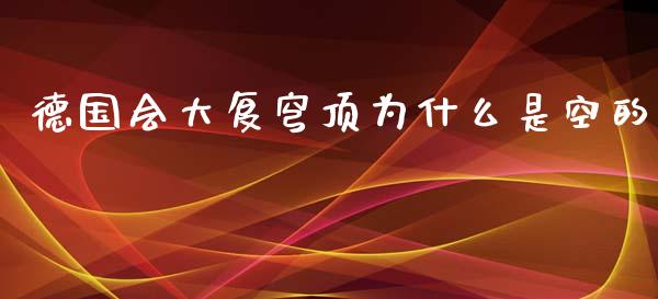 德国会大复穹顶为什么是空的_https://wap.15771688.com_道指期货_第1张
