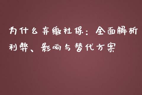 为什么弃缴社保：全面解析利弊、影响与替代方案_https://wap.15771688.com_原油期货直播室_第1张