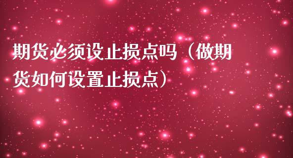期货必须设止损点吗(做期货如何设置止损点)_原油期货直播室_第1张_原油期货直播室_道指期_期货手续费一览表_国际期货 期货必须设止损点吗(做期货如何设置止损点)_https://wap.15771688.com_原油期货直播室_第1张