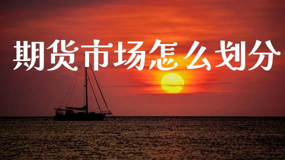 期货市场怎么划分_原油期货直播室_第1张_原油期货直播室_道指期_期货手续费一览表_国际期货 期货市场怎么划分_https://wap.15771688.com_原油期货直播室_第1张