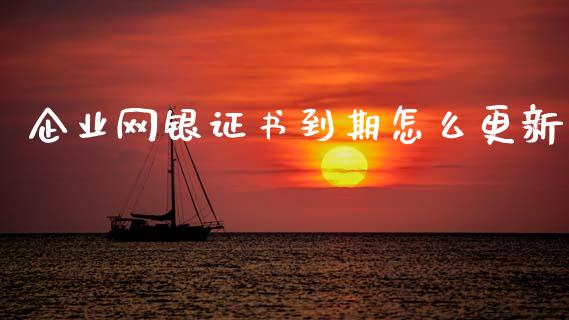 企业网银证书到期怎么更新_https://wap.15771688.com_道指期货_第1张