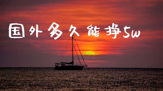 国外多久能挣5w_https://wap.15771688.com_国际期货_第1张