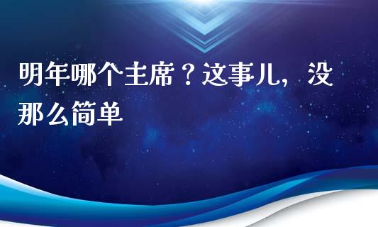 明年哪个主席？这事儿，没那么简单_https://wap.15771688.com_道指期货_第1张