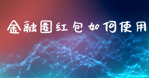 金融圈红包如何使用_https://wap.15771688.com_道指期货_第1张