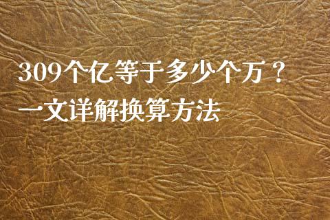 309个亿等于多少个万？一文详解换算方法_https://wap.15771688.com_道指期货_第1张