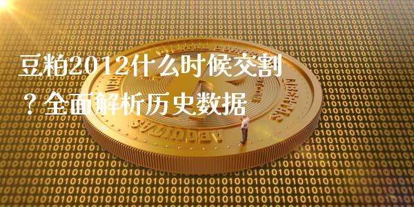 豆粕2012什么时候交割？全面解析历史数据_https://wap.15771688.com_国际期货_第1张