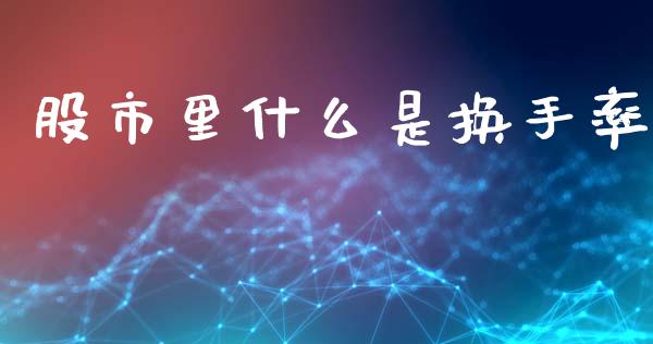 股市里什么是换手率_https://wap.15771688.com_原油期货直播室_第1张
