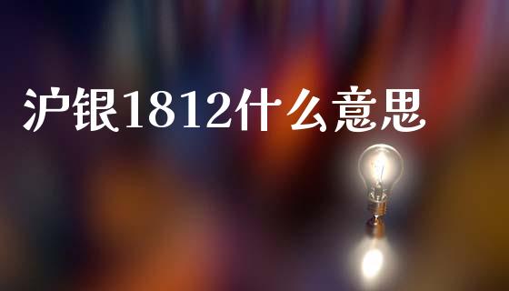 沪银1812什么意思_https://wap.15771688.com_国际期货_第1张