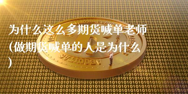 为什么这么多期货喊单老师(做期货喊单的人是为什么)_https://wap.15771688.com_道指期货_第1张