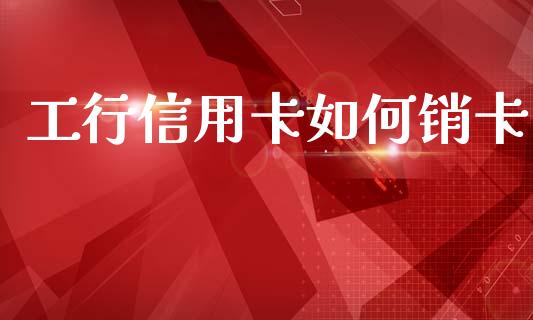 工行信用卡如何销卡_https://wap.15771688.com_国际期货_第1张