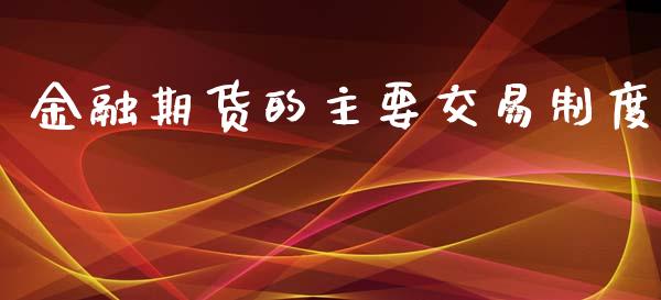金融期货的主要交易制度_https://wap.15771688.com_原油期货直播室_第1张