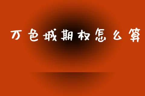万色城期权怎么算_https://wap.15771688.com_国际期货_第1张