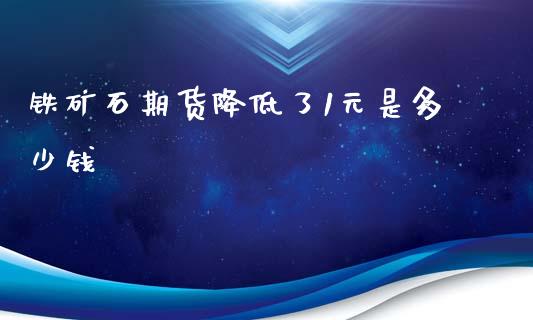 铁矿石期货降低了1元是多少钱_https://wap.15771688.com_国际期货_第1张