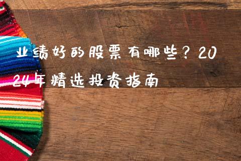 业绩好的股票有哪些?2024年精选投资指南_道指期货_第1张_原油期货直播室_道指期_期货手续费一览表_国际期货 业绩好的股票有哪些?2024年精选投资指南_https://wap.15771688.com_道指期货_第1张