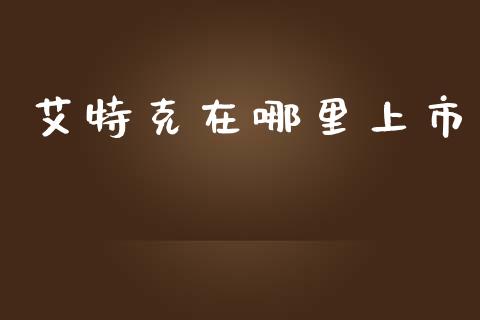 艾特克在哪里上市_https://wap.15771688.com_原油期货直播室_第1张