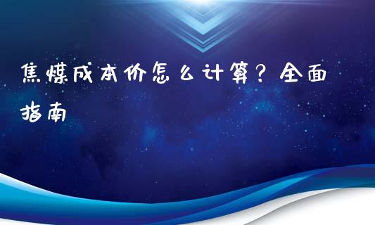 焦煤成本价怎么计算？全面指南_https://wap.15771688.com_道指期货_第1张