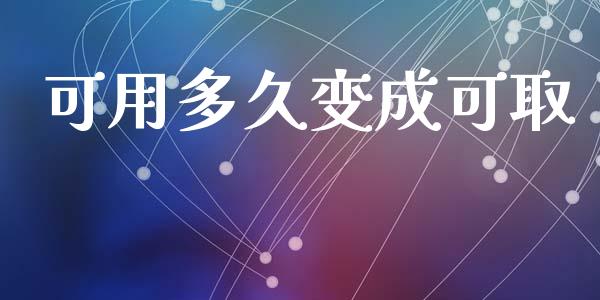 可用多久变成可取_https://wap.15771688.com_期货手续费一览表_第1张