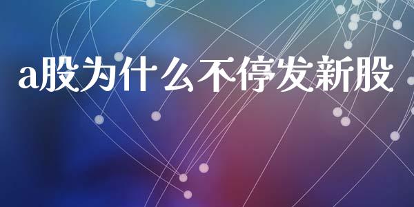a股为什么不停发新股_https://wap.15771688.com_原油期货直播室_第1张