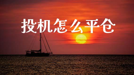 投机怎么平仓_https://wap.15771688.com_国际期货_第1张