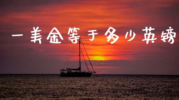 一美金等于多少英镑_https://wap.15771688.com_期货手续费一览表_第1张
