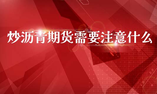 炒沥青期货需要注意什么_https://wap.15771688.com_期货手续费一览表_第1张