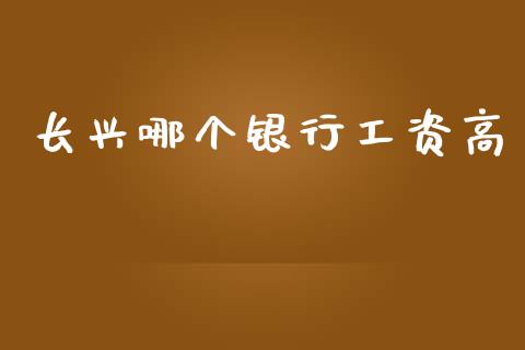 长兴哪个银行工资高_https://wap.15771688.com_期货手续费一览表_第1张