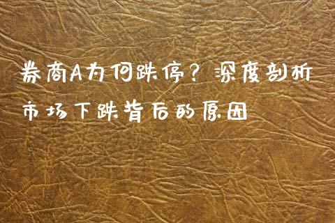 券商A为何跌停？深度剖析市场下跌背后的原因_https://wap.15771688.com_国际期货_第1张