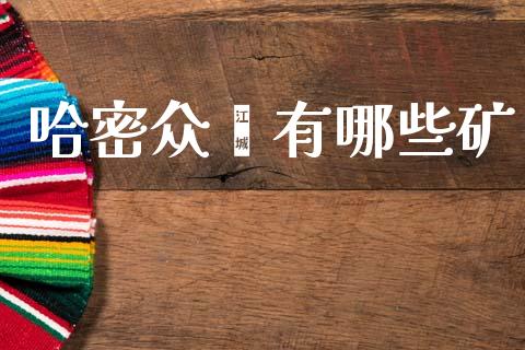 哈密众鑫有哪些矿_https://wap.15771688.com_国际期货_第1张