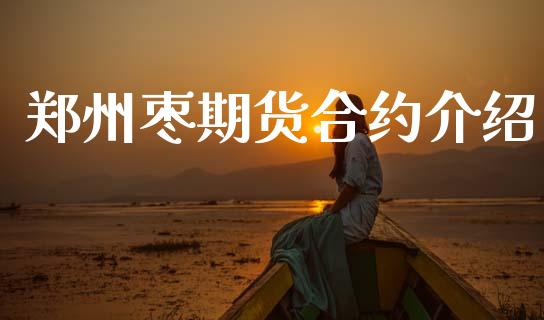 郑州枣期货合约介绍_https://wap.15771688.com_期货手续费一览表_第1张