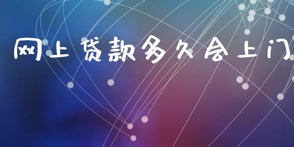 网上贷款多久会上门_https://wap.15771688.com_原油期货直播室_第1张